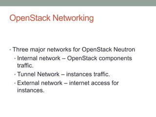 OpenStack Networking
• Three major networks for OpenStack Neutron
• Internal network – OpenStack components
traffic.
• Tunnel Network – instances traffic.
• External network – internet access for
instances.
 