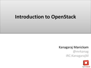 Introduction to OpenStack
Kanagaraj Manickam
@mrkanag
IRC:KanagarajM
 
