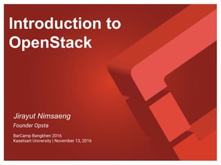 Introduction to
OpenStack
Jirayut Nimsaeng
Founder Opsta
BarCamp Bangkhen 2016
Kasetsart University | November 13, 2016
 