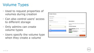 14 of 24
Volume Types
• Used to request properties of
volumes during creation
• Can also control users’ access
to different storage
• Only admins can create
volume types
• Users specify the volume type
when they create a volume
 