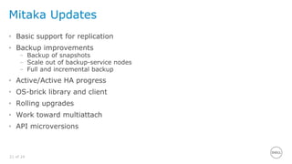 21 of 24
Mitaka Updates
• Basic support for replication
• Backup improvements
– Backup of snapshots
– Scale out of backup-service nodes
– Full and incremental backup
• Active/Active HA progress
• OS-brick library and client
• Rolling upgrades
• Work toward multiattach
• API microversions
 