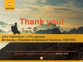 19
Thank you!
John Clendennen | CTO, eplexity
Bill Santos | President of Advanced Solutions, HOSTING
For more information about Advanced Solutions by HOSTING, please contact
your sales representative or call our team at 888.894.4678.
 