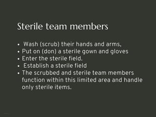 Sterile team members
Wash (scrub) their hands and arms,
Put on (don) a sterile gown and gloves
Enter the sterile field.
Establish a sterile field
The scrubbed and sterile team members
function within this limited area and handle
only sterile items.
<number>
 