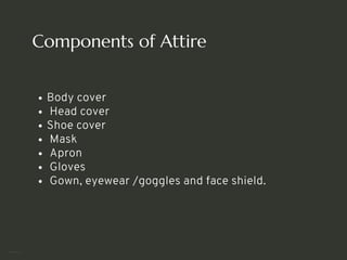 Components of Attire
Body cover
Head cover
Shoe cover
Mask
Apron
Gloves
Gown, eyewear /goggles and face shield.
<number>
 