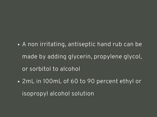 A non irritating, antiseptic hand rub can be
made by adding glycerin, propylene glycol,
or sorbitol to alcohol
2mL in 100mL of 60 to 90 percent ethyl or
isopropyl alcohol solution
<number>
 