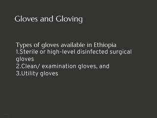 Gloves and Gloving
Types of gloves available in Ethiopia
1.Sterile or high-level disinfected surgical
gloves
2.Clean/ examination gloves, and
3.Utility gloves
<number>
 