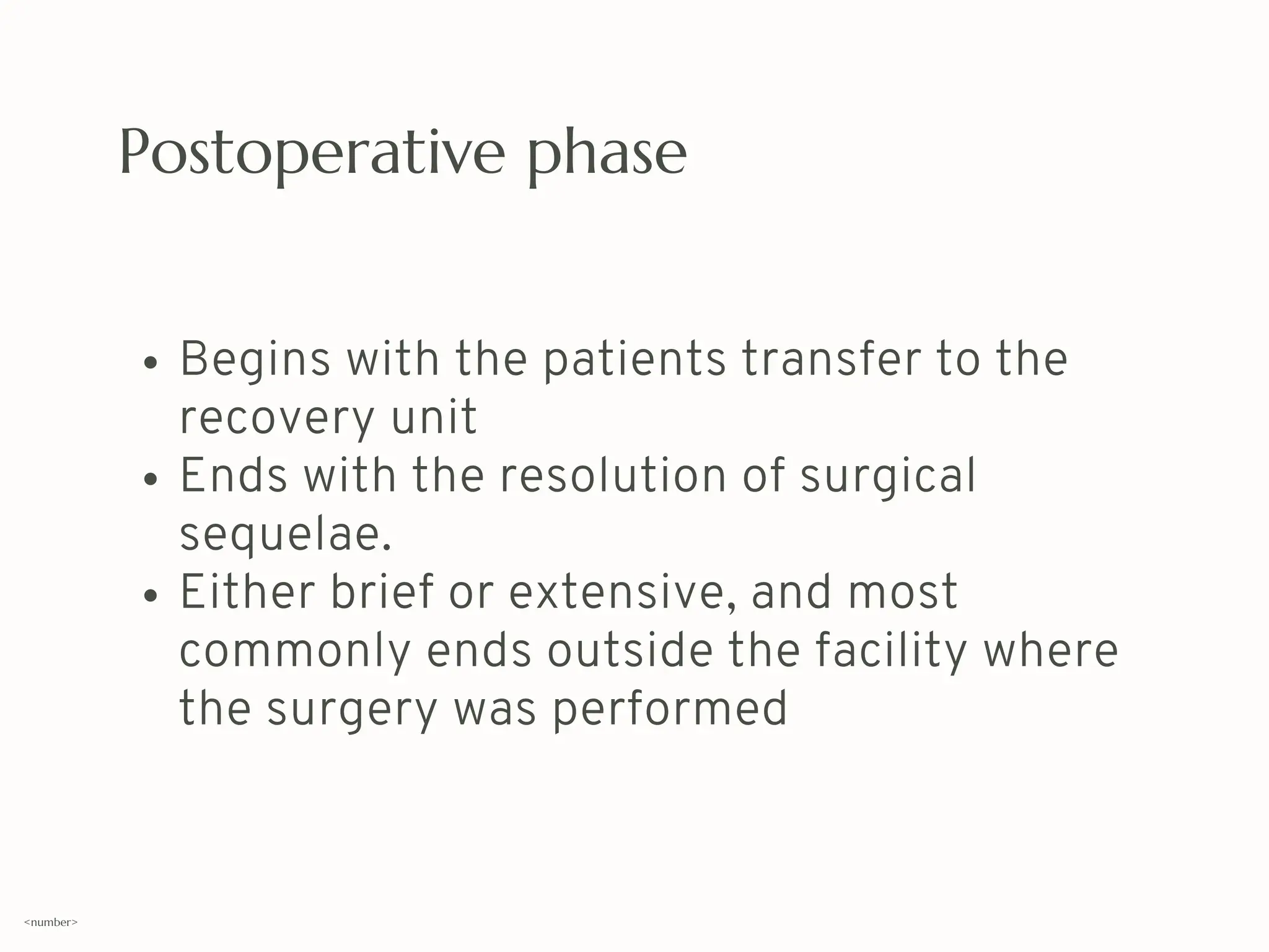 Postoperative phase
Begins with the patients transfer to the
recovery unit
Ends with the resolution of surgical
sequelae.
Either brief or extensive, and most
commonly ends outside the facility where
the surgery was performed
<number>
 