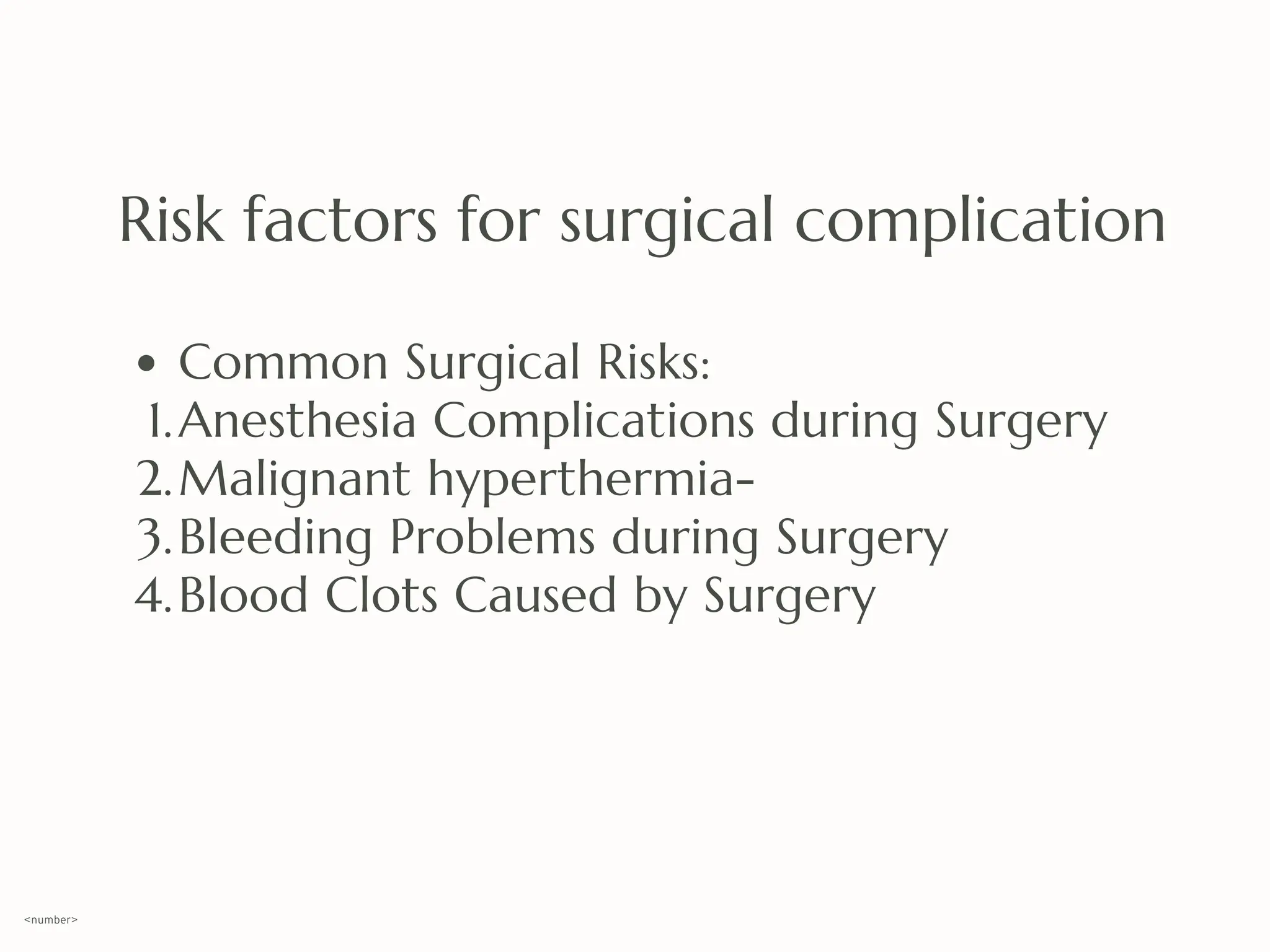 Risk factors for surgical complication
Common Surgical Risks:
Anesthesia Complications during Surgery
1.
Malignant hyperthermia-
2.
Bleeding Problems during Surgery
3.
Blood Clots Caused by Surgery
4.
<number>
 