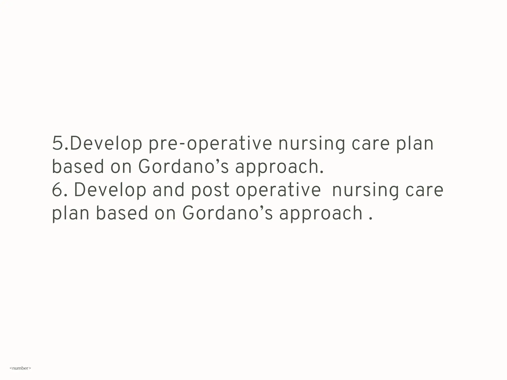5.Develop pre-operative nursing care plan
based on Gordano’s approach.
6. Develop and post operative nursing care
plan based on Gordano’s approach .
<number>
 