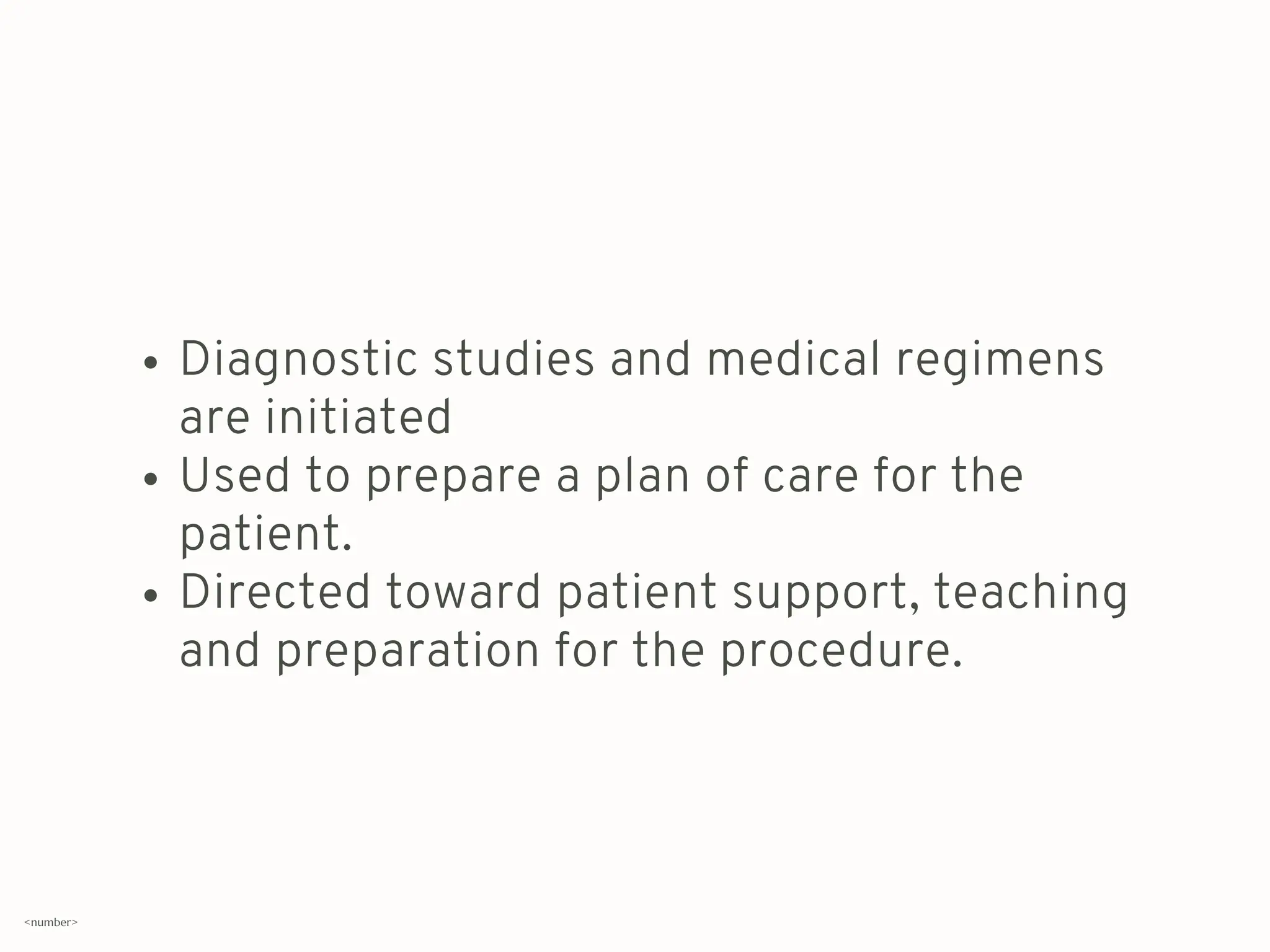Diagnostic studies and medical regimens
are initiated
Used to prepare a plan of care for the
patient.
Directed toward patient support, teaching
and preparation for the procedure.
<number>
 