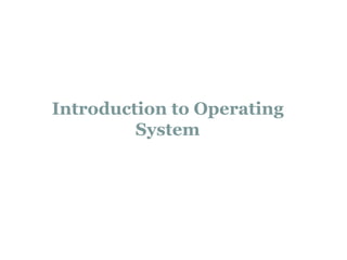 Introduction to Operating
System
 
