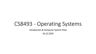 CS8493 - Operating Systems
Introduction & Computer System View
16.12.2019
 