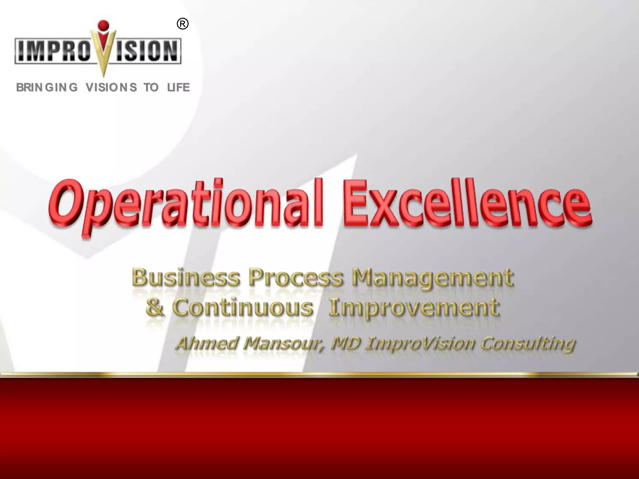Operational ExcellenceBusiness Process Management & Continuous  ImprovementAhmed Mansour, MD ImproVision Consulting