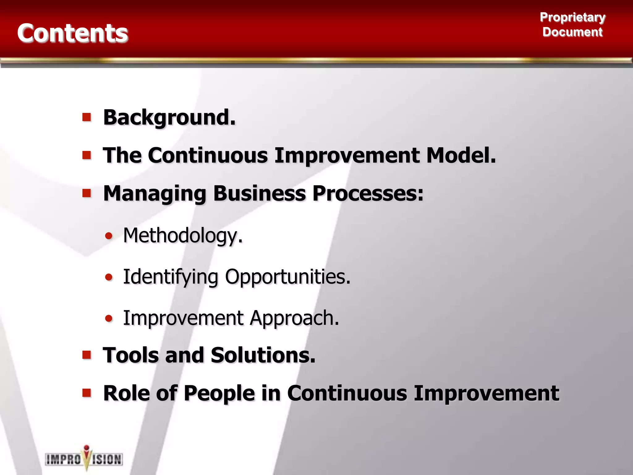 Background.The Continuous Improvement Model.Managing Business Processes:Methodology.Identifying Opportunities.Improvement Approach.Tools and Solutions.Role of People in Continuous ImprovementContents