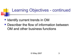 Learning Objectives - continued

   Identify current trends in OM
   Describer the flow of information between
    OM and other business functions




                   © Wiley 2007       3
 
