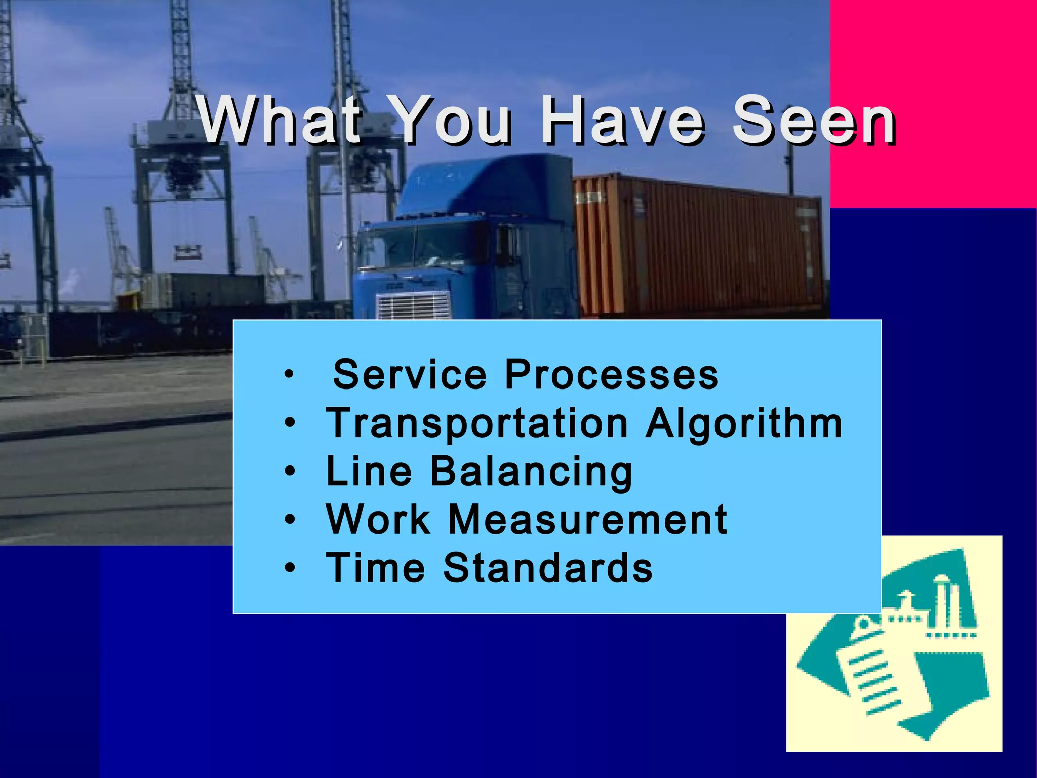 What You Have SeenWhat You Have Seen
• Service Processes
• Transportation Algorithm
• Line Balancing
• Work Measurement
• Time Standards
 