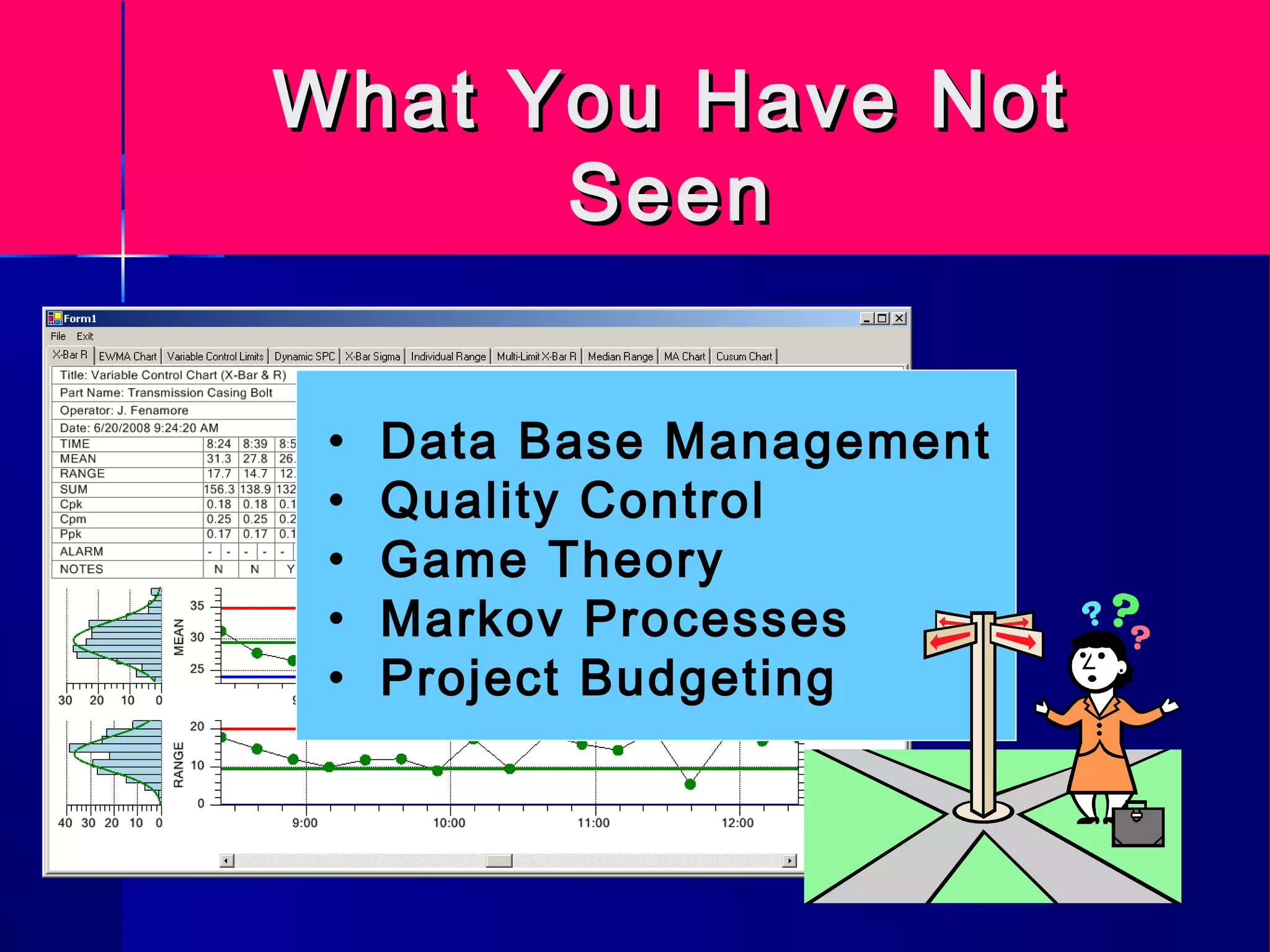 What You Have NotWhat You Have Not
SeenSeen
• Data Base Management
• Quality Control
• Game Theory
• Markov Processes
• Project Budgeting
 