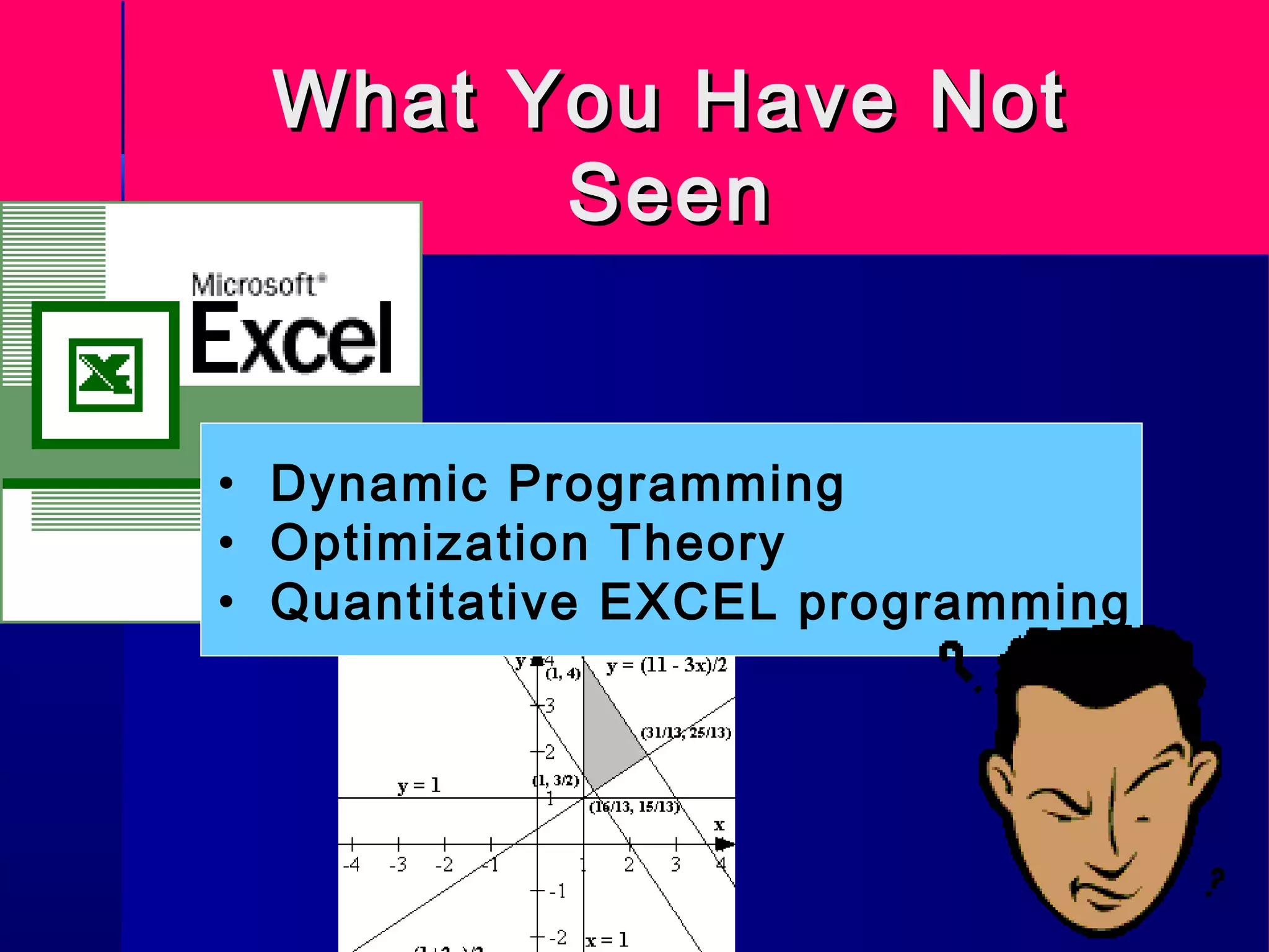 What You Have NotWhat You Have Not
SeenSeen
• Dynamic Programming
• Optimization Theory
• Quantitative EXCEL programming
 