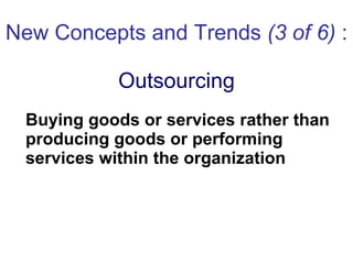 New Concepts and Trends  (3 of 6)  :  Outsourcing Buying goods or services rather than producing goods or performing services within the organization  