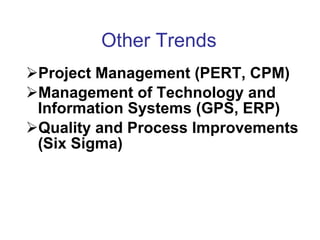 Other Trends  Project Management (PERT, CPM) Management of Technology  and Information Systems (GPS, ERP) Quality and Process Improvements  (Six Sigma) 