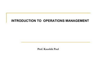INTRODUCTION TO  OPERATIONS MANAGEMENT Prof. Kaushik Paul 