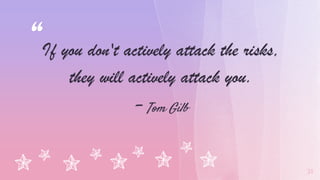 “If you don't actively attack the risks,
they will actively attack you.
- Tom Gilb
31
 