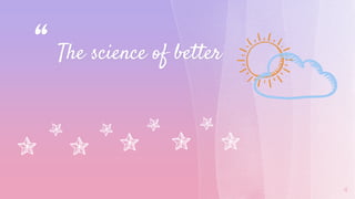 “ The science of better
4
 