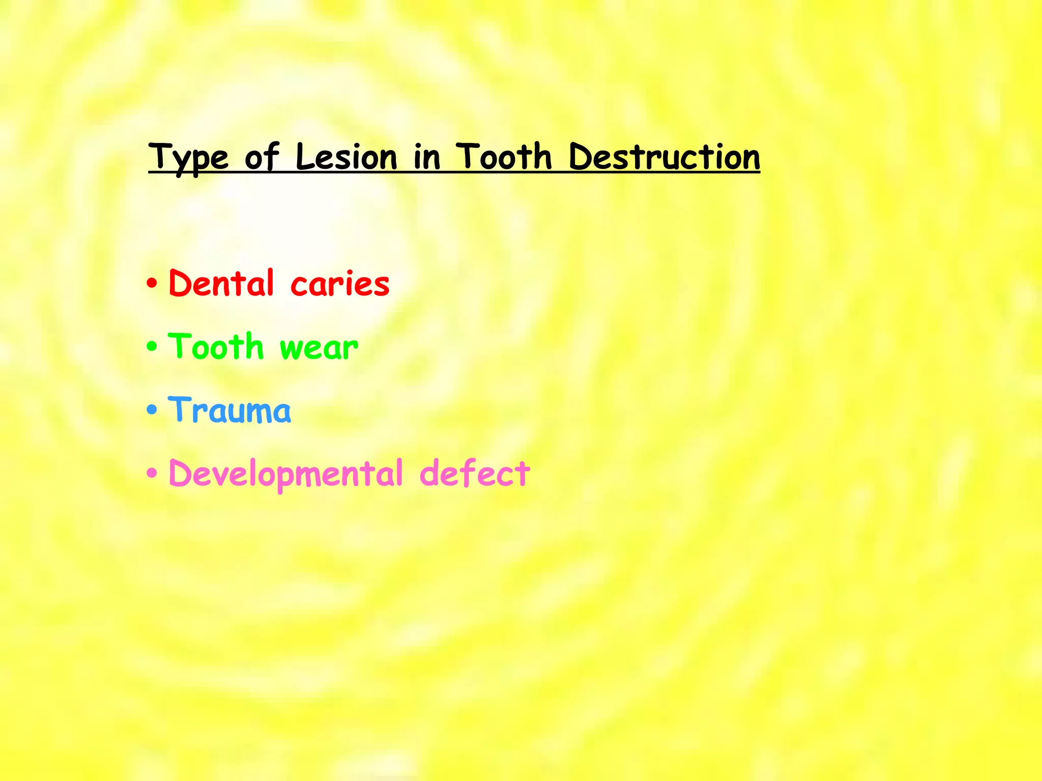 Type of Lesion in Tooth Destruction •  Dental caries •  Tooth wear •  Trauma •  Developmental defect 