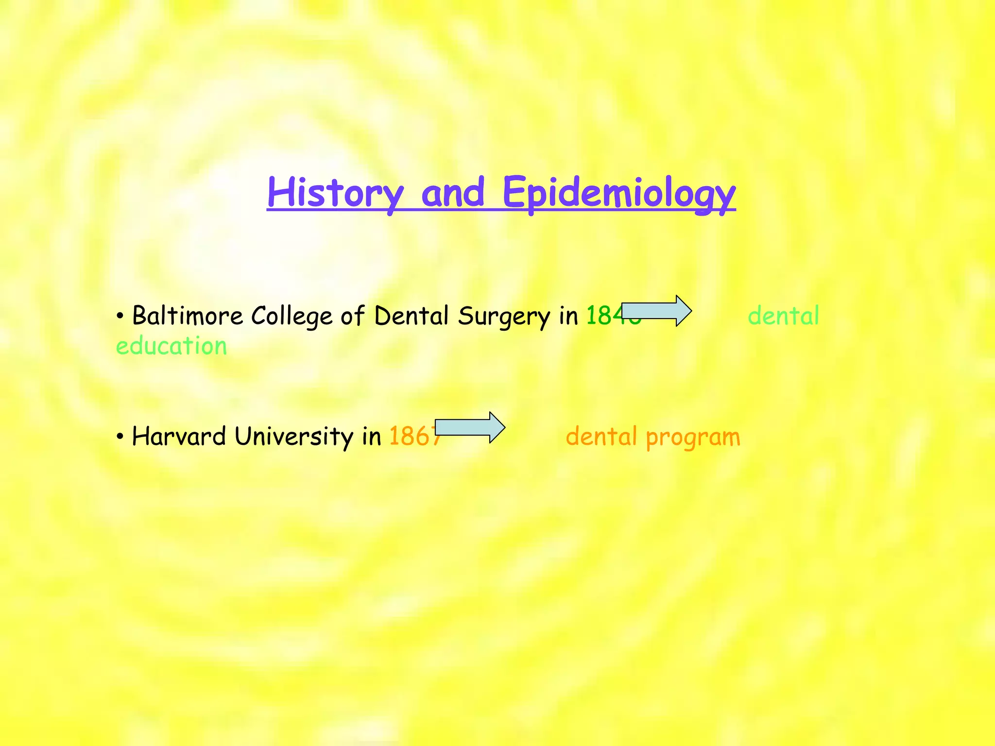 History and Epidemiology •  Baltimore College of Dental Surgery in  1840  dental education •  Harvard University in  1867  dental program 