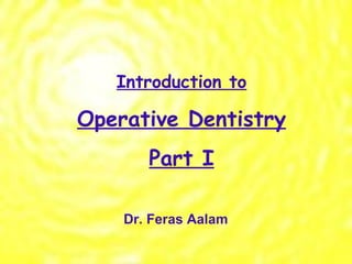 Introduction to Operative Dentistry Part I Dr. Feras Aalam 