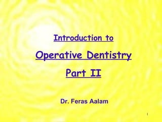 Introduction to Operative Dentistry Part II Dr. Feras Aalam   