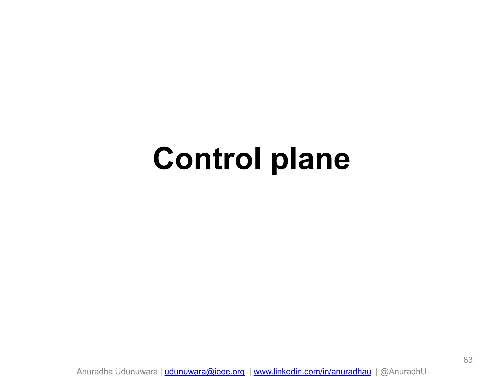 Anuradha Udunuwara | udunuwara@ieee.org | www.linkedin.com/in/anuradhau | @AnuradhU
Control plane
83
 