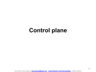 Anuradha Udunuwara | udunuwara@ieee.org | www.linkedin.com/in/anuradhau | @AnuradhU
Control plane
83
 