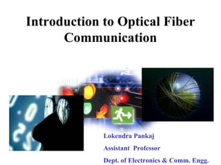 Introduction to Optical Fiber
Communication
Lokendra Pankaj
Assistant Professor
Dept. of Electronics & Comm. Engg.
 