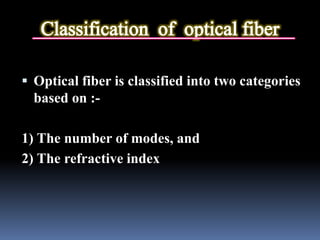  Optical fiber is classified into two categories
based on :-
1) The number of modes, and
2) The refractive index
 
