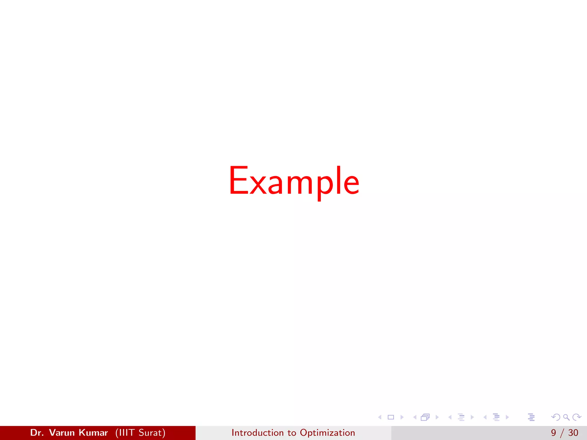 Example
Dr. Varun Kumar (IIIT Surat) Introduction to Optimization 9 / 30
 