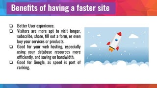 Beneﬁts of having a faster site
❏ Better User experience.
❏ Visitors are more apt to visit longer,
subscribe, share, ﬁll o...