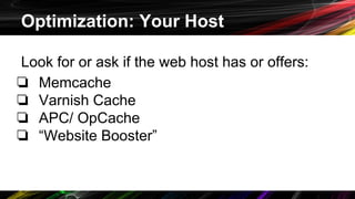 Optimization: Your Host
Look for or ask if the web host has or offers:
❏ Memcache
❏ Varnish Cache
❏ APC/ OpCache
❏ “Website Booster”
 