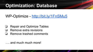 Optimization: Database
WP-Optimize - http://bit.ly/1FnSMu5
❏ Repair and Optimize Tables
❏ Remove extra revisions
❏ Remove trashed comments
…. and much much more!
 