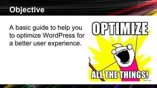 Objective
A basic guide to help you
to optimize WordPress for
a better user experience.
 