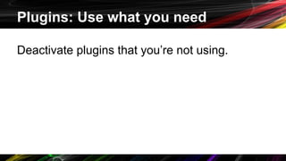 Plugins: Use what you need
Deactivate plugins that you’re not using.
 