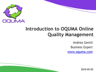 Introduction to OQUMA Online
          Quality Management
                   Andrea Gentil
                  Business Expert
                 www.oquma.com




                         2010-05-05
 