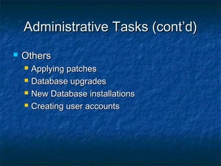 Administrative Tasks (cont’d)Administrative Tasks (cont’d)
 OthersOthers
 Applying patchesApplying patches
 Database upgradesDatabase upgrades
 New Database installationsNew Database installations
 Creating user accountsCreating user accounts
 