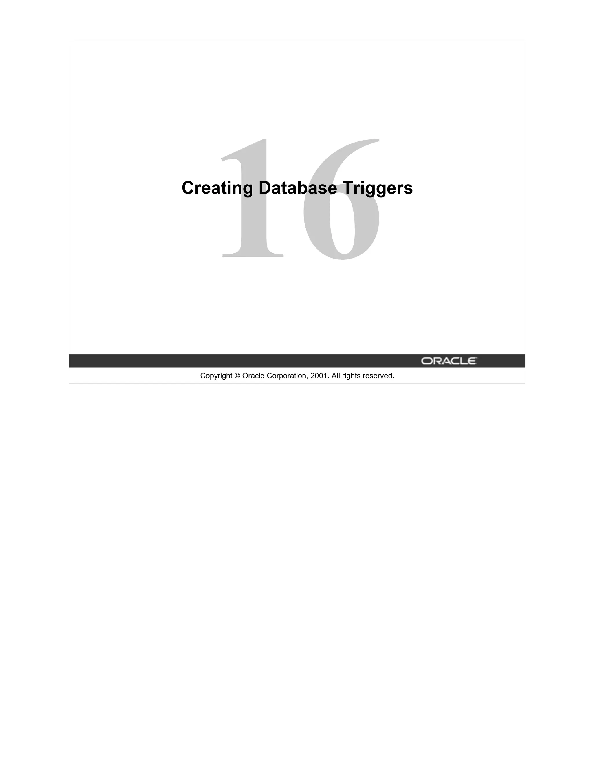 16 Creating Database Triggers Copyright © Oracle Corporation, 2001. All rights reserved. 