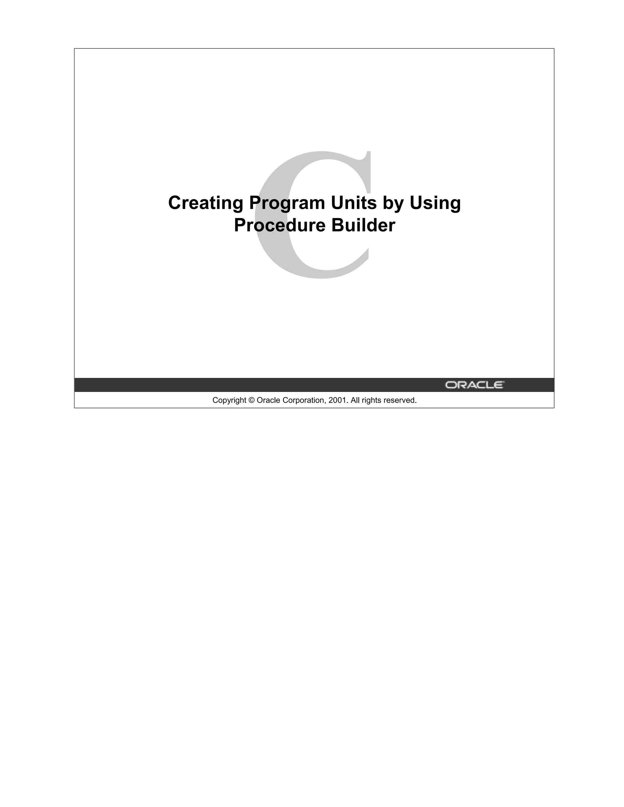 C Creating Program Units by Using Procedure Builder Copyright © Oracle Corporation, 2001. All rights reserved. 