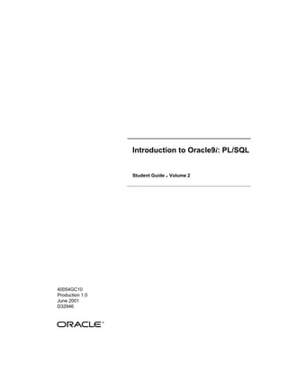Introduction to Oracle9i: PL/SQL


                 Student Guide   . Volume 2




40054GC10
Production 1.0
June 2001
D32946
 