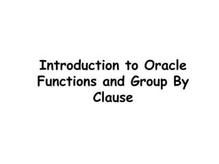 Introduction to Oracle
Functions and Group By
        Clause
 