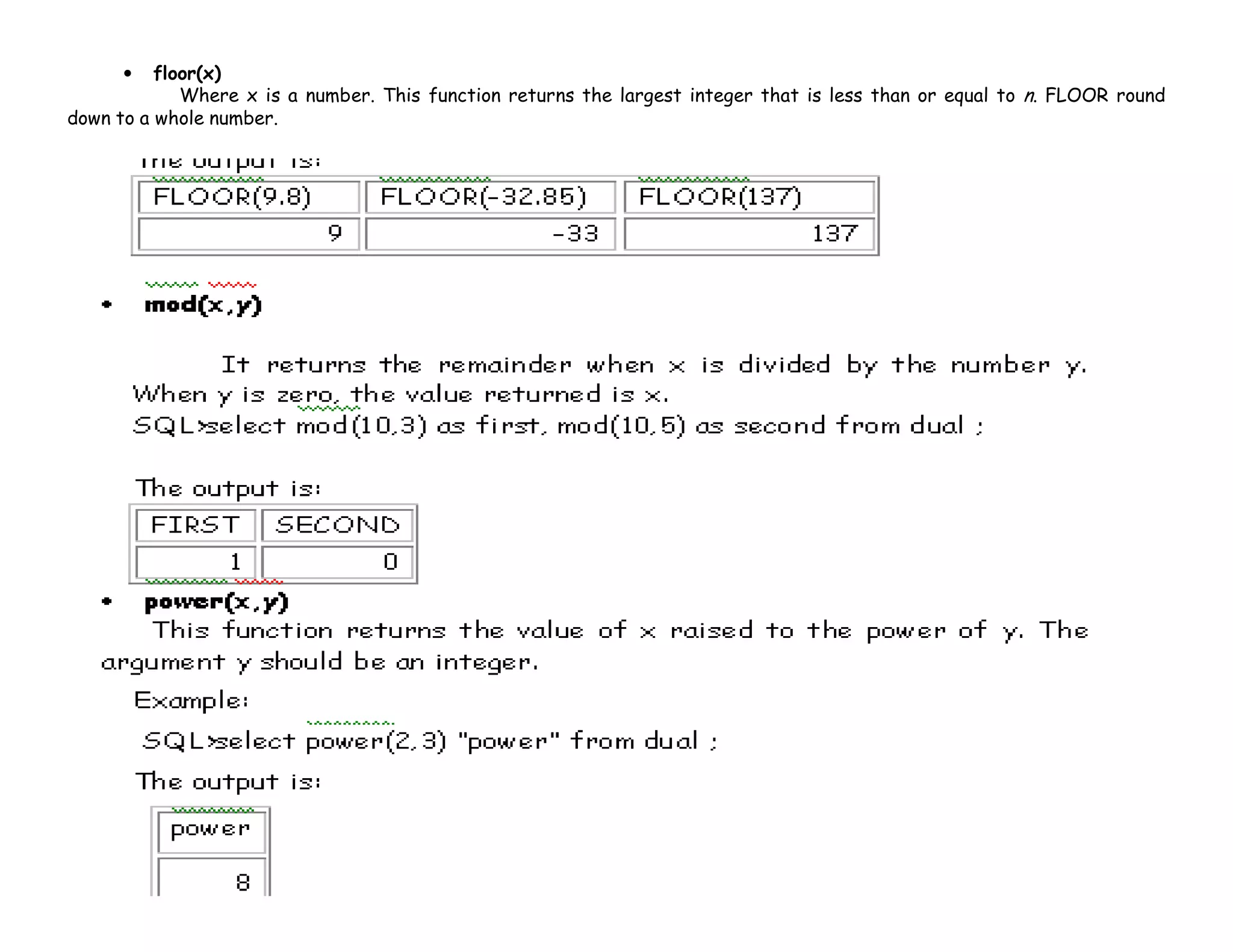 • floor(x) 
Where x is a number. This function returns the largest integer that is less than or equal to n. FLOOR round 
down to a whole number. 
 