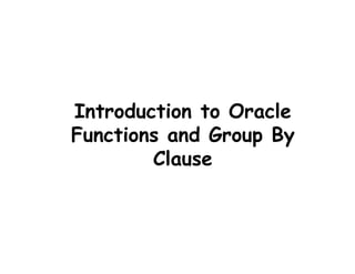 Introduction to Oracle 
Functions and Group By 
Clause 
 