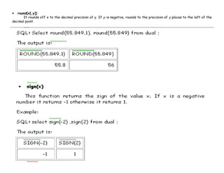 • round(x[,y]) 
It rounds off x to the decimal precision of y. If y is negative, rounds to the precision of y places to the left of the 
decimal point. 
 